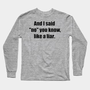 And I said No you know like a liar Long Sleeve T-Shirt